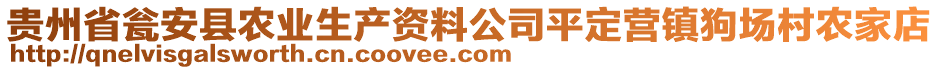 貴州省甕安縣農(nóng)業(yè)生產(chǎn)資料公司平定營(yíng)鎮(zhèn)狗場(chǎng)村農(nóng)家店