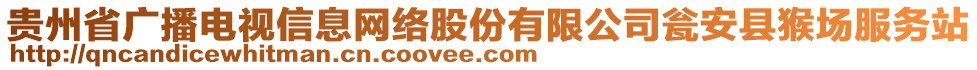 貴州省廣播電視信息網(wǎng)絡(luò)股份有限公司甕安縣猴場服務(wù)站