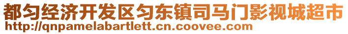 都勻經(jīng)濟(jì)開發(fā)區(qū)勻東鎮(zhèn)司馬門影視城超市