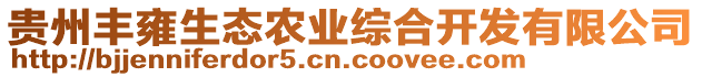 貴州豐雍生態(tài)農(nóng)業(yè)綜合開發(fā)有限公司