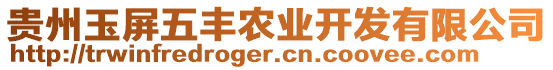 貴州玉屏五豐農(nóng)業(yè)開(kāi)發(fā)有限公司