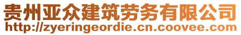 貴州亞眾建筑勞務有限公司
