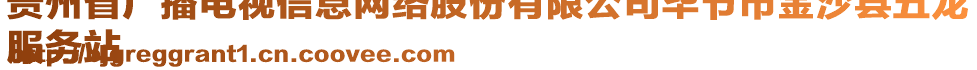 貴州省廣播電視信息網(wǎng)絡(luò)股份有限公司畢節(jié)市金沙縣五龍
服務(wù)站