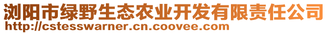 瀏陽市綠野生態(tài)農(nóng)業(yè)開發(fā)有限責(zé)任公司