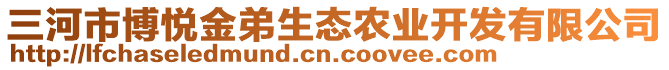 三河市博悅金弟生態(tài)農(nóng)業(yè)開發(fā)有限公司