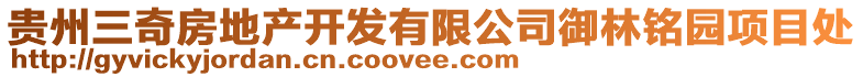 貴州三奇房地產開發有限公司御林銘園項目處