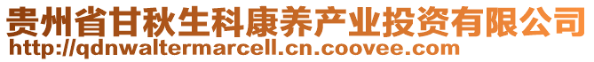 貴州省甘秋生科康養(yǎng)產(chǎn)業(yè)投資有限公司