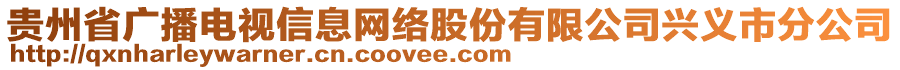 貴州省廣播電視信息網(wǎng)絡(luò)股份有限公司興義市分公司