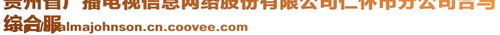 貴州省廣播電視信息網(wǎng)絡(luò)股份有限公司仁懷市分公司合馬
綜合服