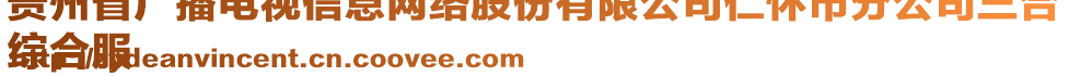 貴州省廣播電視信息網(wǎng)絡(luò)股份有限公司仁懷市分公司三合
綜合服