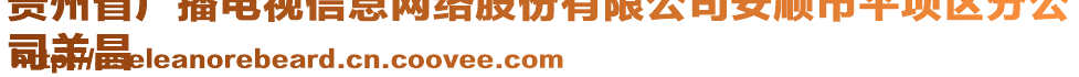 貴州省廣播電視信息網(wǎng)絡(luò)股份有限公司安順市平壩區(qū)分公
司羊昌