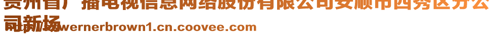 貴州省廣播電視信息網(wǎng)絡(luò)股份有限公司安順市西秀區(qū)分公
司新場(chǎng)