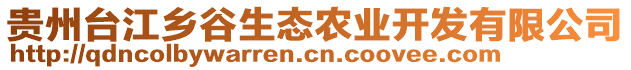 貴州臺江鄉(xiāng)谷生態(tài)農(nóng)業(yè)開發(fā)有限公司