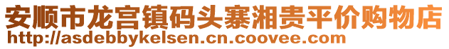 安順市龍宮鎮(zhèn)碼頭寨湘貴平價(jià)購(gòu)物店