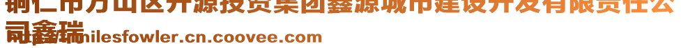 銅仁市萬山區(qū)開源投資集團鑫源城市建設(shè)開發(fā)有限責(zé)任公
司鑫瑞
