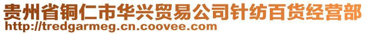 貴州省銅仁市華興貿(mào)易公司針紡百貨經(jīng)營(yíng)部