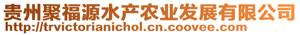 貴州聚福源水產(chǎn)農(nóng)業(yè)發(fā)展有限公司