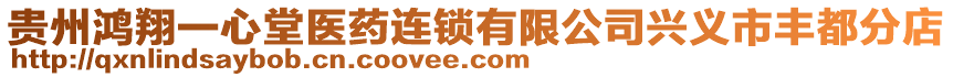 貴州鴻翔一心堂醫(yī)藥連鎖有限公司興義市豐都分店