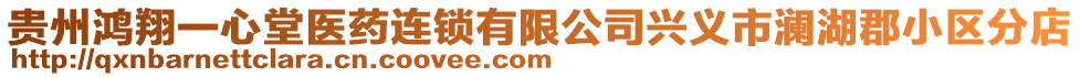 貴州鴻翔一心堂醫(yī)藥連鎖有限公司興義市瀾湖郡小區(qū)分店