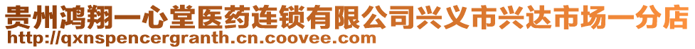 貴州鴻翔一心堂醫(yī)藥連鎖有限公司興義市興達(dá)市場(chǎng)一分店