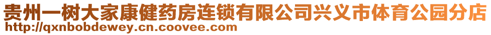 貴州一樹(shù)大家康健藥房連鎖有限公司興義市體育公園分店