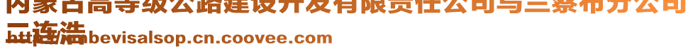 內(nèi)蒙古高等級公路建設(shè)開發(fā)有限責(zé)任公司烏蘭察布分公司
二連浩