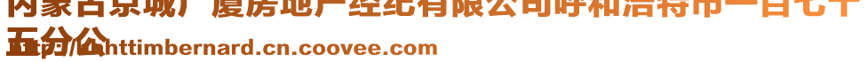 內(nèi)蒙古京城廣廈房地產(chǎn)經(jīng)紀(jì)有限公司呼和浩特市一百七十
五分公