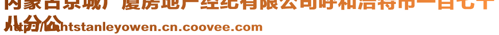 內(nèi)蒙古京城廣廈房地產(chǎn)經(jīng)紀(jì)有限公司呼和浩特市一百七十
八分公