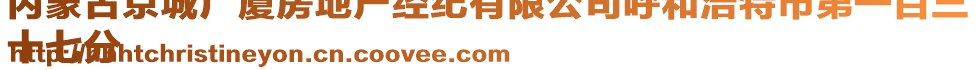 內(nèi)蒙古京城廣廈房地產(chǎn)經(jīng)紀(jì)有限公司呼和浩特市第一百三
十七分