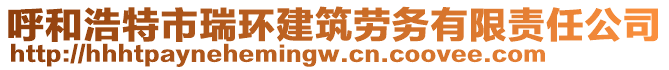 呼和浩特市瑞環(huán)建筑勞務(wù)有限責(zé)任公司