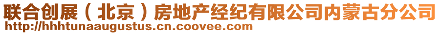 聯(lián)合創(chuàng)展（北京）房地產(chǎn)經(jīng)紀(jì)有限公司內(nèi)蒙古分公司