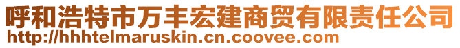 呼和浩特市萬豐宏建商貿(mào)有限責(zé)任公司