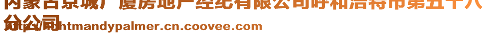 內(nèi)蒙古京城廣廈房地產(chǎn)經(jīng)紀有限公司呼和浩特市第五十八
分公司