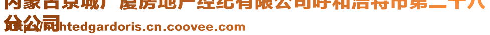 內(nèi)蒙古京城廣廈房地產(chǎn)經(jīng)紀(jì)有限公司呼和浩特市第二十八
分公司