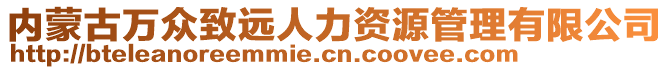 內(nèi)蒙古萬眾致遠(yuǎn)人力資源管理有限公司
