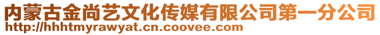 內(nèi)蒙古金尚藝文化傳媒有限公司第一分公司