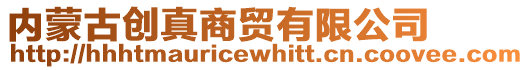 內(nèi)蒙古創(chuàng)真商貿(mào)有限公司