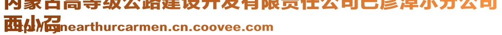 內(nèi)蒙古高等級(jí)公路建設(shè)開發(fā)有限責(zé)任公司巴彥淖爾分公司
西小召