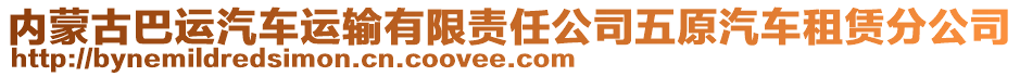 內(nèi)蒙古巴運(yùn)汽車運(yùn)輸有限責(zé)任公司五原汽車租賃分公司