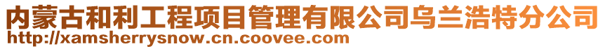 內(nèi)蒙古和利工程項目管理有限公司烏蘭浩特分公司