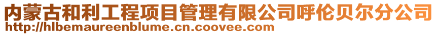 內(nèi)蒙古和利工程項(xiàng)目管理有限公司呼倫貝爾分公司