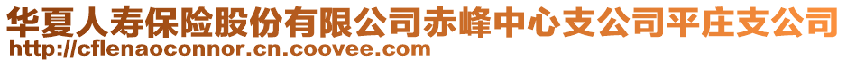 華夏人壽保險股份有限公司赤峰中心支公司平莊支公司