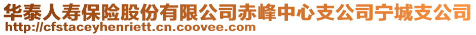 華泰人壽保險(xiǎn)股份有限公司赤峰中心支公司寧城支公司