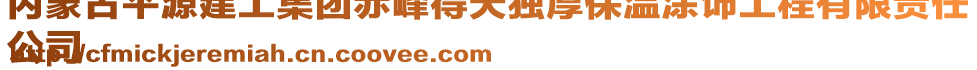 内蒙古平源建工集团赤峰得天独厚保温涂饰工程有限责任
公司