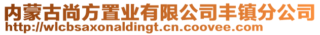 内蒙古尚方置业有限公司丰镇分公司