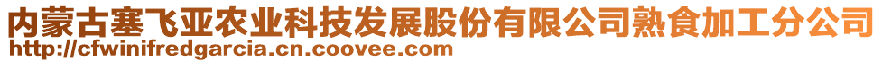 內(nèi)蒙古塞飛亞農(nóng)業(yè)科技發(fā)展股份有限公司熟食加工分公司