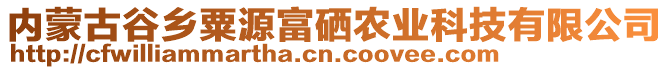 内蒙古谷乡粟源富硒农业科技有限公司