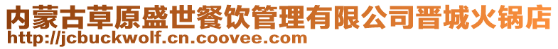 内蒙古草原盛世餐饮管理有限公司晋城火锅店