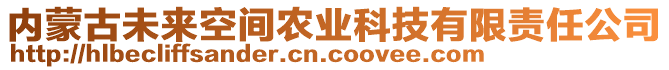 内蒙古未来空间农业科技有限责任公司