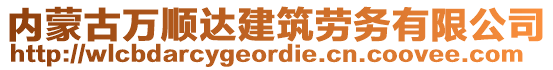 內(nèi)蒙古萬順達(dá)建筑勞務(wù)有限公司